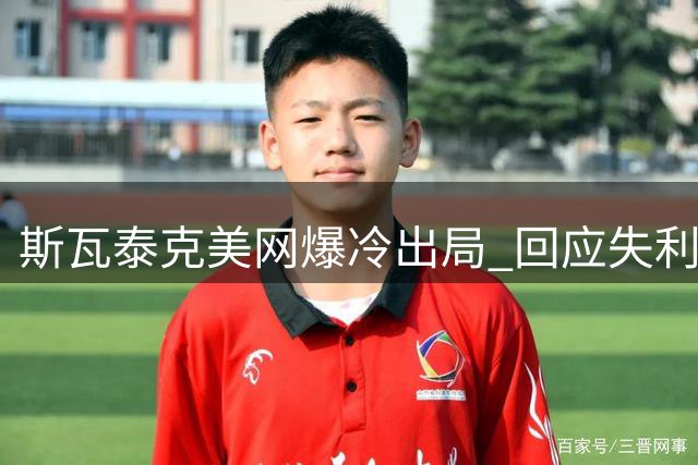 斯瓦泰克美网爆冷出局 回应失利质疑"只是普通比赛